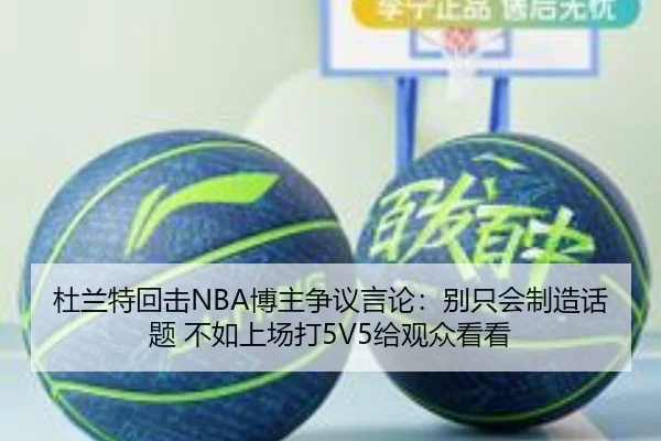 杜兰特回击NBA博主争议言论：别只会制造话题 不如上场打5V5给观众看看（BETWAY）